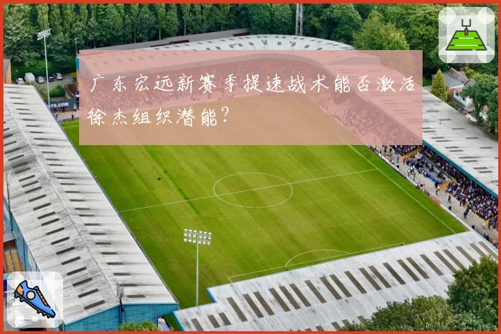 广东宏远新赛季提速战术能否激活徐杰组织潜能？