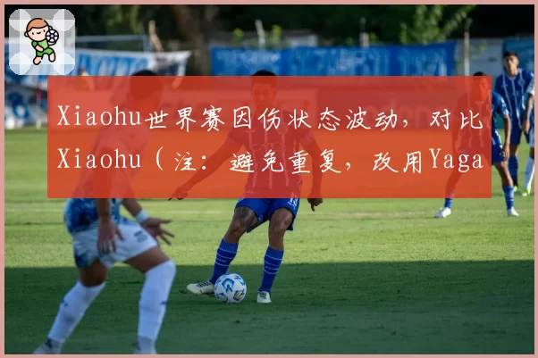 Xiaohu世界赛因伤状态波动,对比Xiaohu(注:避免重复,改用Yagao)无伤病但中路压制力不足