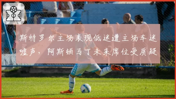 斯特罗尔主场表现低迷遭主场车迷嘘声,阿斯顿马丁未来席位受质疑