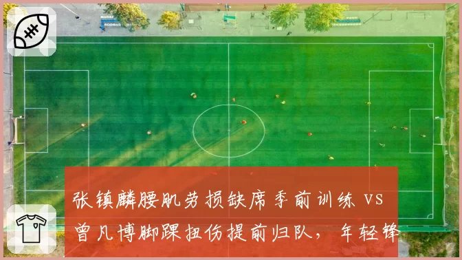 张镇麟腰肌劳损缺席季前训练 vs 曾凡博脚踝扭伤提前归队，年轻锋线伤病管理差异明显