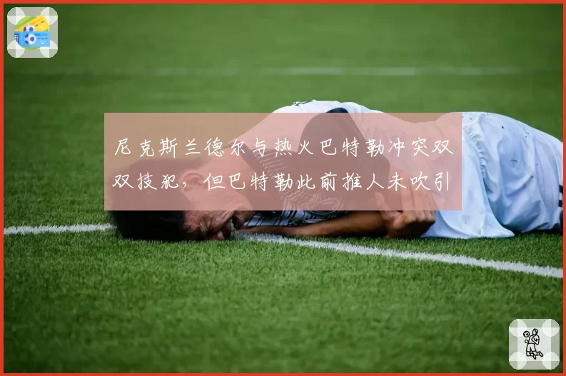 尼克斯兰德尔与热火巴特勒冲突双双技犯,但巴特勒此前推人未吹引争议