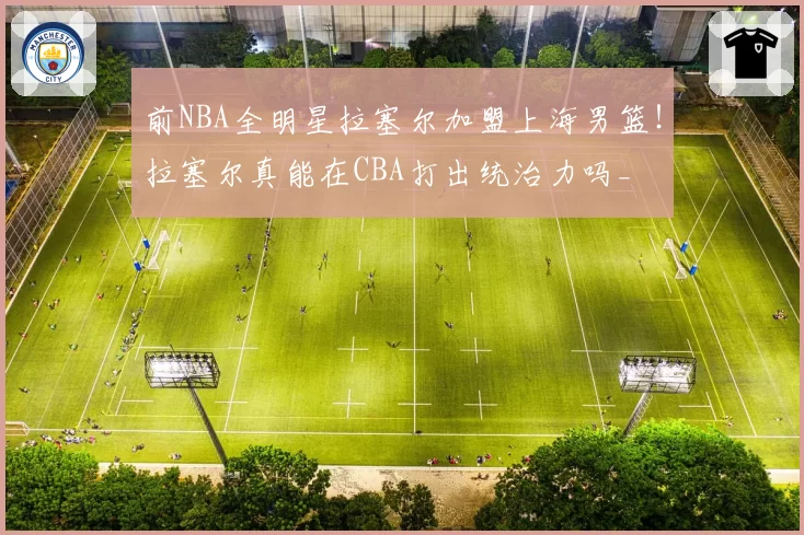 前NBA全明星拉塞尔加盟上海男篮!拉塞尔真能在CBA打出统治力吗_