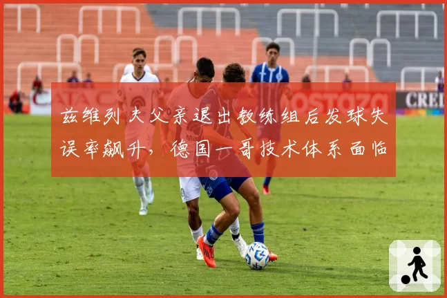 兹维列夫父亲退出教练组后发球失误率飙升,德国一哥技术体系面临重构?