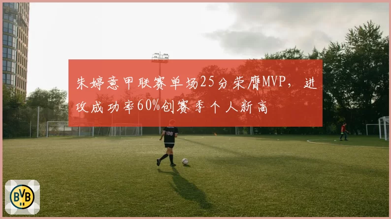 朱婷意甲联赛单场25分荣膺MVP，进攻成功率60%创赛季个人新高