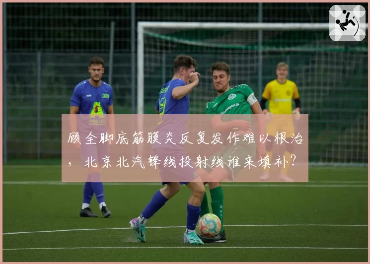顾全脚底筋膜炎反复发作难以根治,北京北汽锋线投射线谁来填补?