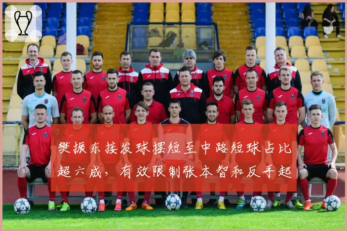 樊振东接发球摆短至中路短球占比超六成，有效限制张本智和反手起板