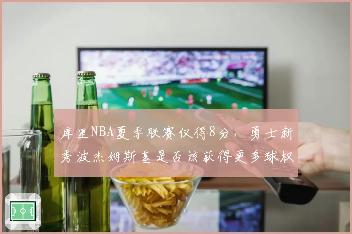 库里NBA夏季联赛仅得8分，勇士新秀波杰姆斯基是否该获得更多球权？