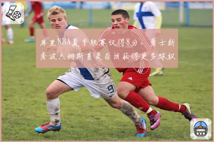 库里NBA夏季联赛仅得8分，勇士新秀波杰姆斯基是否该获得更多球权？