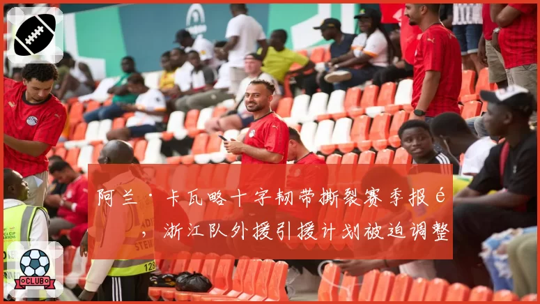 阿兰·卡瓦略十字韧带撕裂赛季报销,浙江队外援引援计划被迫调整