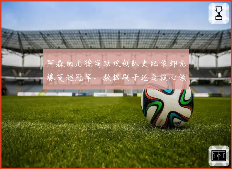 阿森纳厄德高助攻创队史纪录却无缘英超冠军,数据刷子还是核心领袖?